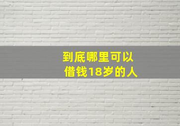 到底哪里可以借钱18岁的人