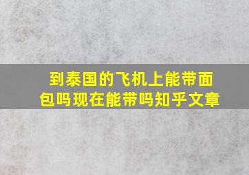 到泰国的飞机上能带面包吗现在能带吗知乎文章