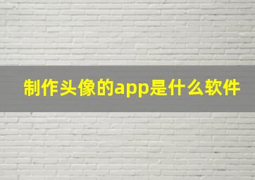 制作头像的app是什么软件