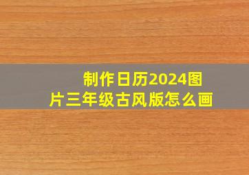 制作日历2024图片三年级古风版怎么画