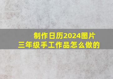 制作日历2024图片三年级手工作品怎么做的