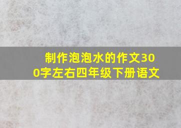 制作泡泡水的作文300字左右四年级下册语文