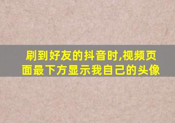 刷到好友的抖音时,视频页面最下方显示我自己的头像