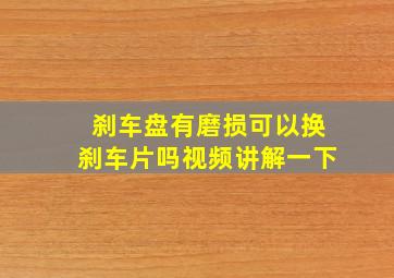 刹车盘有磨损可以换刹车片吗视频讲解一下