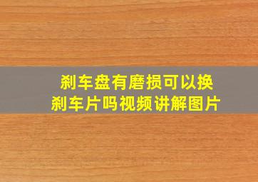 刹车盘有磨损可以换刹车片吗视频讲解图片