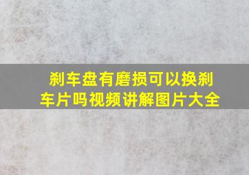 刹车盘有磨损可以换刹车片吗视频讲解图片大全