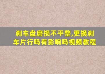 刹车盘磨损不平整,更换刹车片行吗有影响吗视频教程