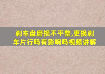 刹车盘磨损不平整,更换刹车片行吗有影响吗视频讲解