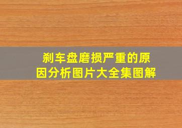 刹车盘磨损严重的原因分析图片大全集图解