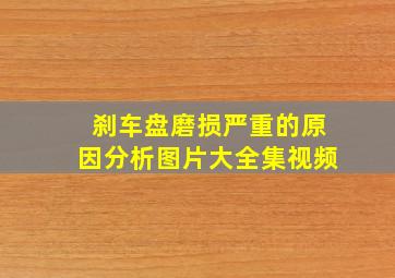 刹车盘磨损严重的原因分析图片大全集视频