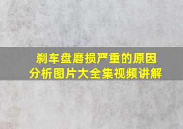 刹车盘磨损严重的原因分析图片大全集视频讲解