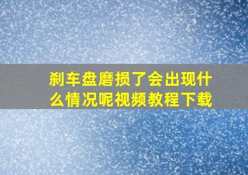 刹车盘磨损了会出现什么情况呢视频教程下载