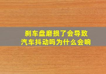 刹车盘磨损了会导致汽车抖动吗为什么会响