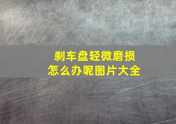 刹车盘轻微磨损怎么办呢图片大全