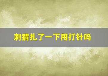 刺猬扎了一下用打针吗