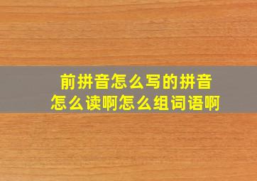 前拼音怎么写的拼音怎么读啊怎么组词语啊