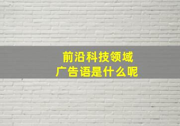 前沿科技领域广告语是什么呢