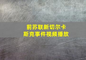 前苏联新切尔卡斯克事件视频播放