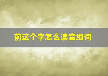 前这个字怎么读音组词