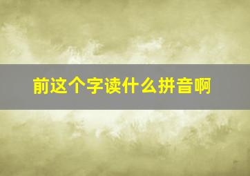 前这个字读什么拼音啊