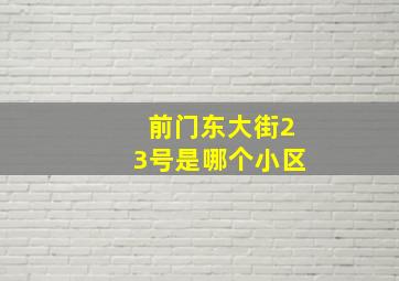 前门东大街23号是哪个小区