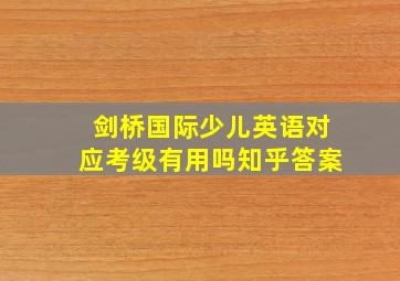 剑桥国际少儿英语对应考级有用吗知乎答案