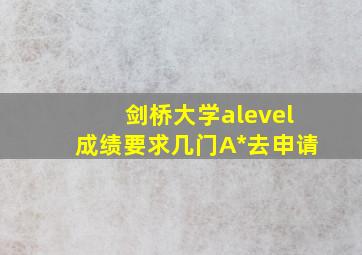 剑桥大学alevel成绩要求几门A*去申请