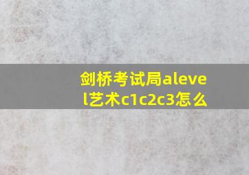 剑桥考试局alevel艺术c1c2c3怎么