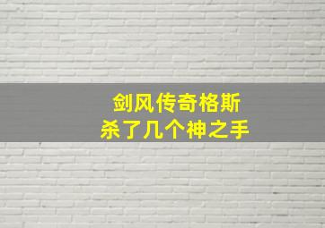 剑风传奇格斯杀了几个神之手