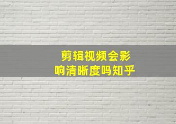 剪辑视频会影响清晰度吗知乎