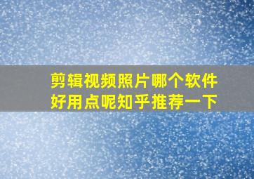 剪辑视频照片哪个软件好用点呢知乎推荐一下