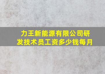 力王新能源有限公司研发技术员工资多少钱每月