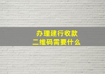 办理建行收款二维码需要什么