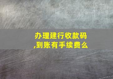 办理建行收款码,到账有手续费么