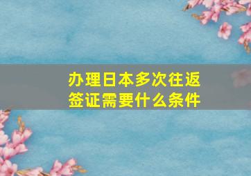 办理日本多次往返签证需要什么条件