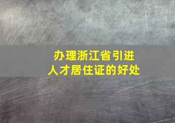 办理浙江省引进人才居住证的好处