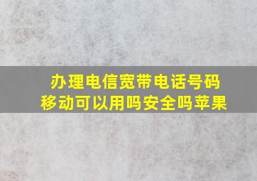 办理电信宽带电话号码移动可以用吗安全吗苹果