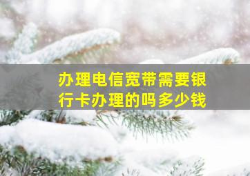 办理电信宽带需要银行卡办理的吗多少钱