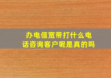 办电信宽带打什么电话咨询客户呢是真的吗