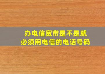 办电信宽带是不是就必须用电信的电话号码