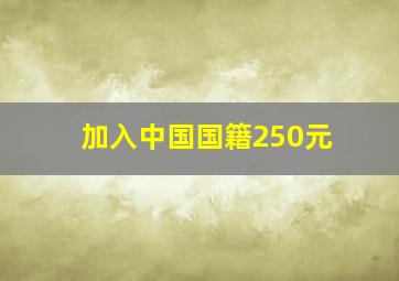 加入中国国籍250元