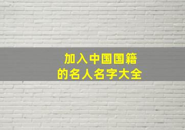 加入中国国籍的名人名字大全