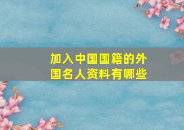 加入中国国籍的外国名人资料有哪些