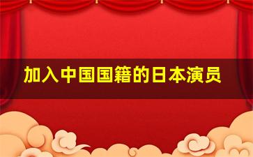 加入中国国籍的日本演员