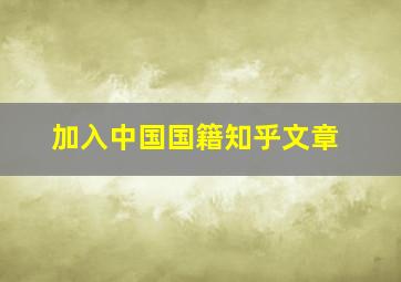 加入中国国籍知乎文章