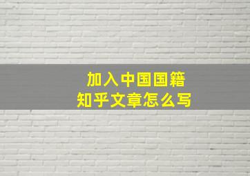 加入中国国籍知乎文章怎么写