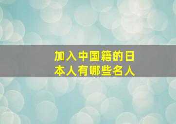 加入中国籍的日本人有哪些名人