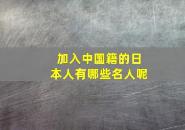 加入中国籍的日本人有哪些名人呢