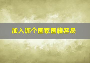 加入哪个国家国籍容易