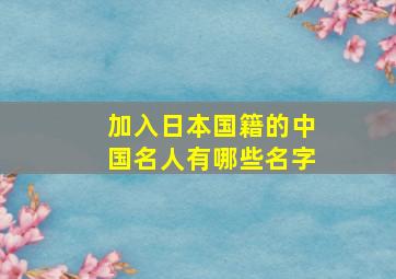 加入日本国籍的中国名人有哪些名字